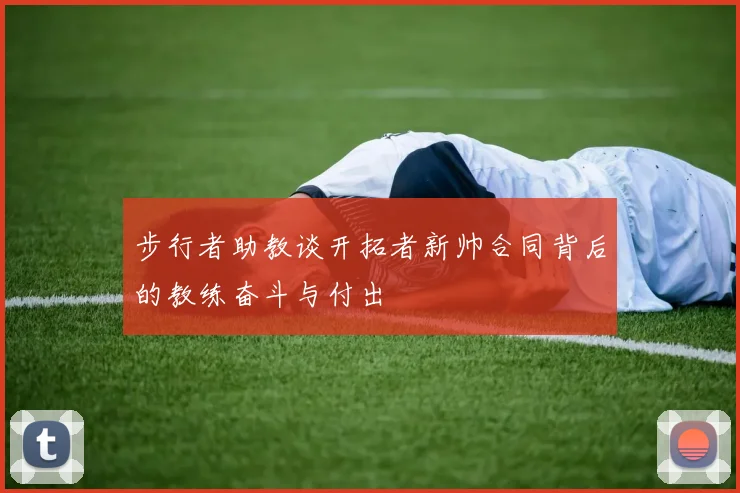步行者助教谈开拓者新帅合同背后的教练奋斗与付出